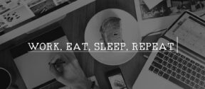 Work. Sleep. Eat. Repeat